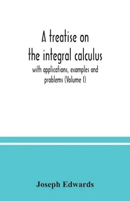 Joseph Edwards - treatise on the integral calculus; with applications, examples and problems (Volume I), Häftad. Tillgänglighet: Lägg i varukorg