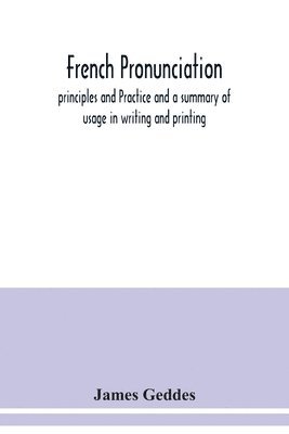 French pronunciation, principles and Practice and a summary of usage in writing and printing