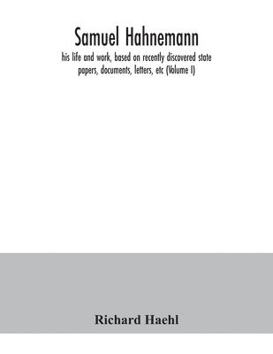 Richard Haehl - Samuel Hahnemann; his life and work, based on recently discovered state papers, documents, letters, etc (Volume I), Häftad