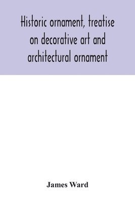 James Ward - Historic ornament, treatise on decorative art and architectural ornament, Häftad