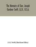 The memoirs of Gen. Joseph Gardner Swift, LL.D., U.S.A., first graduate of the United States Military Academy, West Point, Chief Engineer U.S.A. from 1812-to 1818, 1800-1865