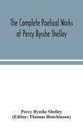 The complete poetical works of Percy Bysshe Shelley, including materials never before printed in any edition of the poems