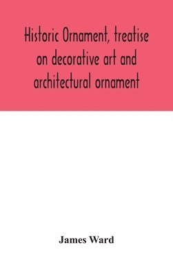 James Ward - Historic Ornament, Treatise On Decorative Art And Architectural Ornament, Inbunden