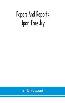 A Kirkwood - Papers and reports upon forestry, forest schools, forest administration and management, in Europe, America and the British possessions; and upon forests as public parks and sanitary resorts; to accompany the Report of the Royal Commission on Forest Reserva, Inbunden