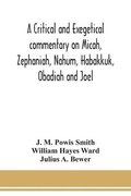 A critical and exegetical commentary on Micah, Zephaniah, Nahum, Habakkuk, Obadiah and Joel