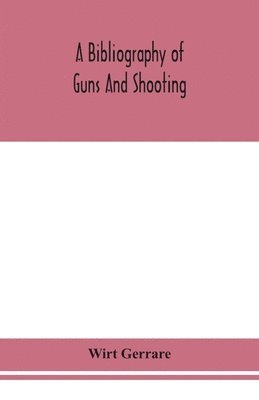 Wirt Gerrare - Bibliography Of Guns And Shooting, Being A List Of Ancient And Modern English And Foreign Books Relating To Firearms And Their Use, And To The Composition And Manufacture Of Explosives; With An Introductory Chapter On Technical Books And The Writers Of The, Häftad