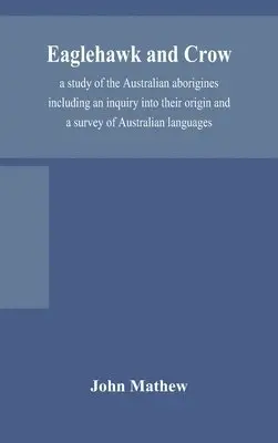 John Mathew - Eaglehawk And Crow; A Study Of The Australian Aborigines Including An Inquiry Into Their Origin And A Survey Of Australian Languages, Inbunden. Tillgänglighet: Lägg i varukorg