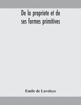 Emile de Laveleye - De La Propriete Et De Ses Formes Primitives, Häftad