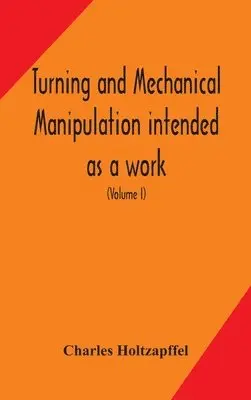 Charles Holtzapffel - Turning And Mechanical Manipulation Intended As A Work Of General Reference And Practical Instruction On The Lathe, And The Various Mechanical Pursuits Followed By Amateurs (Volume I), Inbunden. Tillgänglighet: Lägg i varukorg