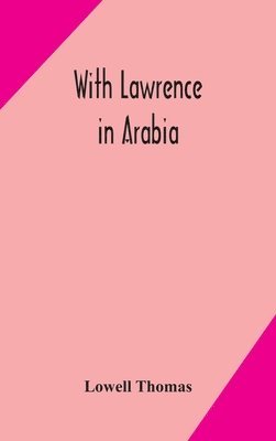 Lowell Thomas - With Lawrence In Arabia, Inbunden