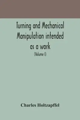 Charles Holtzapffel - Turning And Mechanical Manipulation Intended As A Work Of General Reference And Practical Instruction On The Lathe, And The Various Mechanical Pursuits Followed By Amateurs (Volume I), Häftad. Tillgänglighet: Lägg i varukorg
