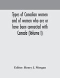 Types Of Canadian Women And Of Women Who Are Or Have Been Connected With Canada (Volume I)