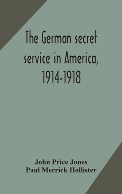 John Price Jones, Paul Merrick Hollister - German Secret Service In America, 1914-1918, Inbunden. Tillgänglighet: Lägg i varukorg