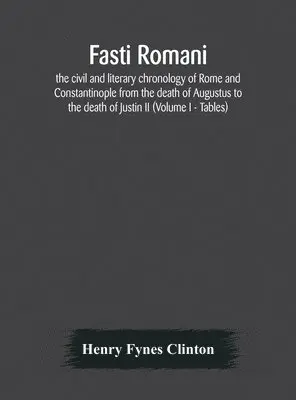 Henry Fynes Clinton - Fasti Romani, The Civil And Literary Chronology Of Rome And Constantinople From The Death Of Augustus To The Death Of Justin Ii (Volume I - Tables), Inbunden. Tillgänglighet: Lägg i varukorg