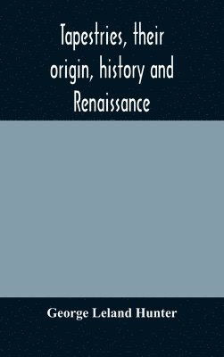 George Leland Hunter - Tapestries, Their Origin, History And Renaissance, Inbunden. Tillgänglighet: Lägg i varukorg