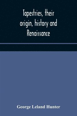 George Leland Hunter - Tapestries, Their Origin, History And Renaissance, Häftad