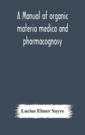 A manual of organic materia medica and pharmacognosy; an introduction to the study of the vegetable kingdom and the vegetable and animal drugs (with syllabus of inorganic remedial agents) comprising
