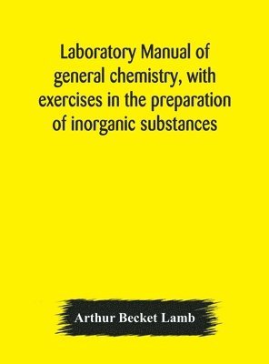 Arthur Becket Lamb - Laboratory Manual Of General Chemistry, With Exercises In The Preparation Of Inorganic Substances, Inbunden