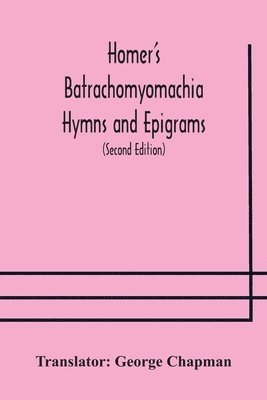 Homer'S Batrachomyomachia Hymns And Epigrams. Hesiod'S Works And Days. Musaeus' Hero And Leander. Juvenal'S Fifth Satire. With Introduction And Notes By Richard Hooper. (Second Edition) To Which Is Added A Glossarial Index To The Whole Of The Works Of Chap, Häftad