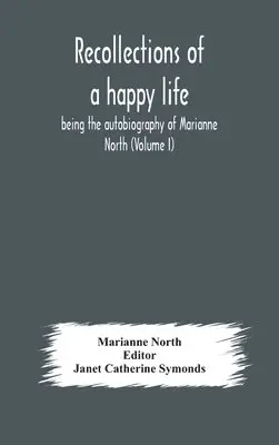 Marianne North, Janet Catherine Symonds - Recollections Of A Happy Life, Being The Autobiography Of Marianne North (Volume I), Inbunden. Tillgänglighet: Lägg i varukorg