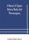 A manual of organic materia medica and pharmacognosy; an introduction to the study of the vegetable kingdom and the vegetable and animal drugs (with syllabus of inorganic remedial agents) comprising