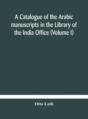 Otto Loth - Catalogue Of The Arabic Manuscripts In The Library Of The India Office (Volume I), Inbunden