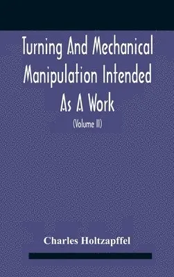 Charles Holtzapffel - Turning And Mechanical Manipulation Intended As A Work Of General Reference And Practical Instruction On The Lathe, And The Various Mechanical Pursuits Followed By Amateurs (Volume Ii) The Principles Of Construction, Action, And Application Of Cutting Tool, Inbunden. Tillgänglighet: Lägg i varukorg