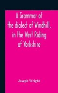 A Grammar Of The Dialect Of Windhill, In The West Riding Of Yorkshire