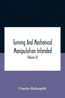 Charles Holtzapffel - Turning And Mechanical Manipulation Intended As A Work Of General Reference And Practical Instruction On The Lathe, And The Various Mechanical Pursuits Followed By Amateurs (Volume Ii) The Principles Of Construction, Action, And Application Of Cutting Tool, Häftad. Tillgänglighet: Lägg i varukorg