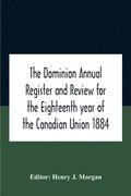 Dominion Annual Register And Review For The Eighteenth Year Of The Canadian Union 1884