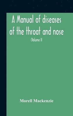 Morell MacKenzie - Manual Of Diseases Of The Throat And Nose, Including The Pharynx, Larynx, Trachea, Oesophagus, Nose, And Naso-Pharynx (Volume Ii) Diseases Of The Esophagus, Nose And Naso-Pharynx, Inbunden