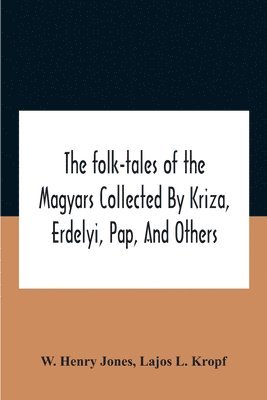 W Henry Jones - Folk-Tales Of The Magyars Collected By Kriza, Erdelyi, Pap, And Others, Häftad