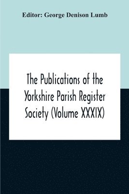 Publications Of The Yorkshire Parish Register Society (Volume Xxxix ...