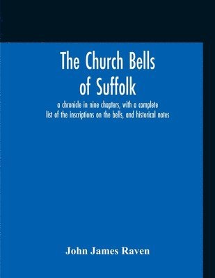 John James Raven - Church Bells Of Suffolk; A Chronicle In Nine Chapters, With A Complete List Of The Inscriptions On The Bells, And Historical Notes, Häftad