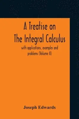 Joseph Edwards - Treatise On The Integral Calculus; With Applications, Examples And Problems (Volume Ii), Häftad. Tillgänglighet: Lägg i varukorg