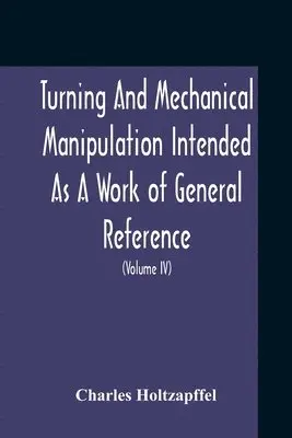 Charles Holtzapffel - Turning And Mechanical Manipulation Intended As A Work Of General Reference And Practical Instruction On The Lathe, And The Various Mechanical Pursuits Followed By Amateurs (Volume Iv) The Principles And Practice Of Hand Or Simple Turning, Häftad. Tillgänglighet: Lägg i varukorg