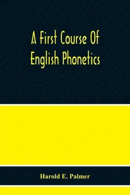 Harold E Palmer - First Course Of English Phonetics, Including An Explanation Of The Scope Of The Science Of Phonetics, The Theory Of Sounds, A Catalogue Of English Sounds And A Number Of Articulation, Pronunciation, And Transcription Exercises, Häftad. Tillgänglighet: Lägg i varukorg