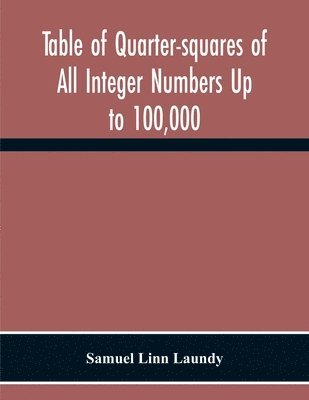 Samuel Linn Laundy - Table Of Quarter-Squares Of All Integer Numbers Up To 100,000, By Which The Product Of Two Factors May Be Found By The Of Addition And Subtraction Alone, Häftad. Tillgänglighet: Lägg i varukorg