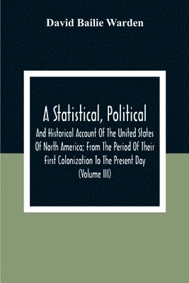 David Bailie Warden - Statistical, Political, And Historical Account Of The United States Of North America; From The Period Of Their First Colonization To The Present Day (Volume Iii), Häftad. Tillgänglighet: Lägg i varukorg