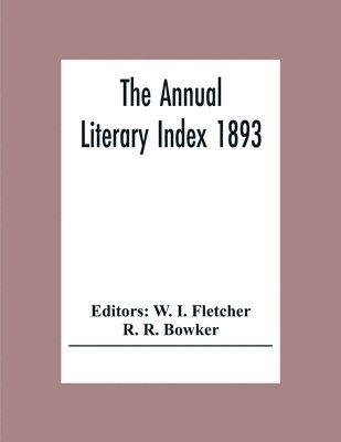 R R Bowker, W I Fletcher - Annual Literary Index 1893; Including Pariodicals, American And English, Essays, Book-Chapter, Etc. With Author Index, Bibliographies, And Necrology, Häftad. Tillgänglighet: Lägg i varukorg