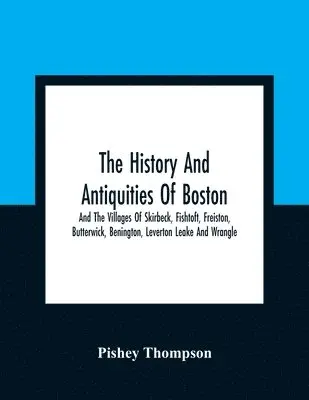Pishey Thompson - History And Antiquities Of Boston, And The Villages Of Skirbeck, Fishtoft, Freiston, Butterwick, Benington, Leverton Leake And Wrangle; Comprising The Hundred Of Skirbeck In The Country Of Lincoln, Häftad. Tillgänglighet: Lägg i varukorg