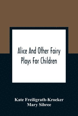 Kate Freiligrath-Kroeker - Alice And Other Fairy Plays For Children; With Eight Original Plates And Pour Picture-Initials, Häftad