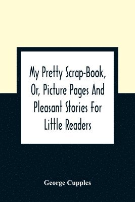 George Cupples - My Pretty Scrap-Book, Or, Picture Pages And Pleasant Stories For Little Readers, Häftad. Tillgänglighet: Lägg i varukorg