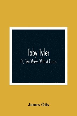 James Otis - Toby Tyler; Or, Ten Weeks With A Circus, Häftad