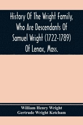 William Henry Wright - History Of The Wright Family, Who Are Descendants Of Samuel Wright (1722-1789) Of Lenox, Mass., With Lineage Back To Thomas Wright (1610-1670) Of Wetherfield, Conn., (Emigrated 1640), Showing A Direct Line To John Wright, Lord Of Kelvedon Hall, Essex, Engl, Häftad. Tillgänglighet: Lägg i varukorg