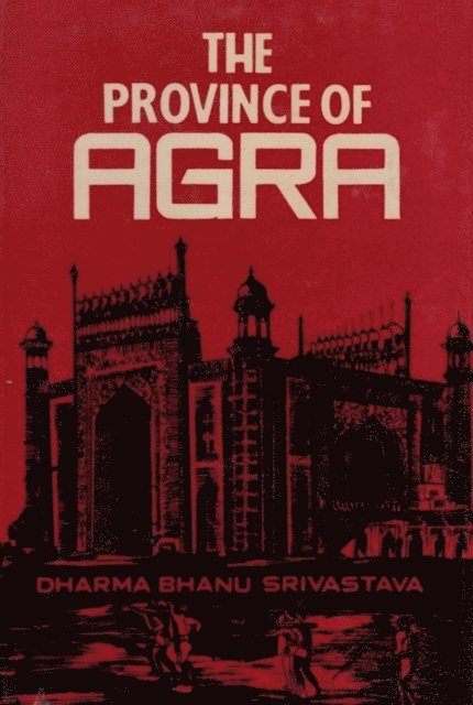 Dharma Bhanu Srivastava - Province of Agra: Its History and Administration, E-bok