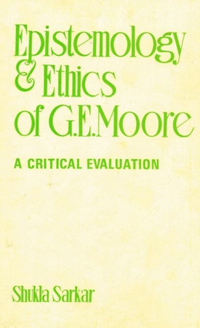 Shukla Sarkar - Epistemology and Ethics of G. E. Moore: A Critical Evaluation, E-bok