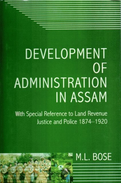 M. L. Bose - Development Of Administration In Assam With Special Reference To Land Revenue, Justice And Police 1874-1920, E-bok