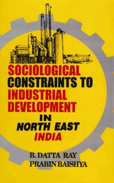 Prabin Baishya, B. Datta Ray - Sociological Constraints to Industrial Development in North East India, E-bok