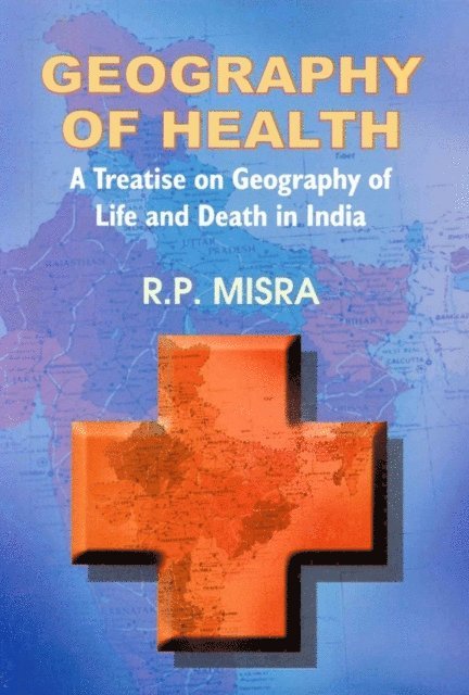 R. P. Misra - Geography of Health A Treatise on Geography of Life and Death in India, E-bok